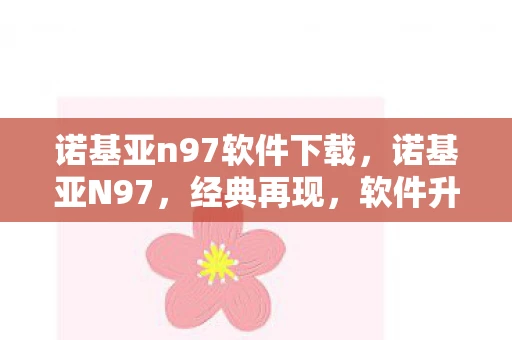 诺基亚n97软件下载，诺基亚N97，经典再现，软件升级之路