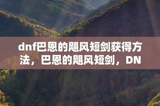 dnf巴恩的飓风短剑获得方法，巴恩的飓风短剑，DNF中的传奇武器