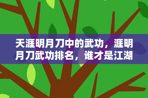 天涯明月刀中的武功，涯明月刀武功排名，谁才是江湖中的绝世高手？
