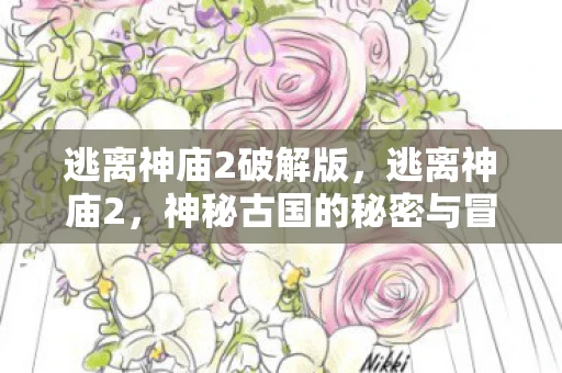 逃离神庙2破解版，逃离神庙2，神秘古国的秘密与冒险