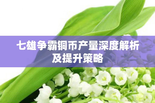 七雄争霸铜币产量深度解析及提升策略图片