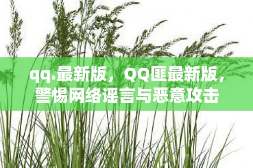 qq.最新版,QQ匪最新版,警惕网络谣言与恶意攻击 qq.最新版,QQ匪最新版,警惕网络谣言与恶意攻击