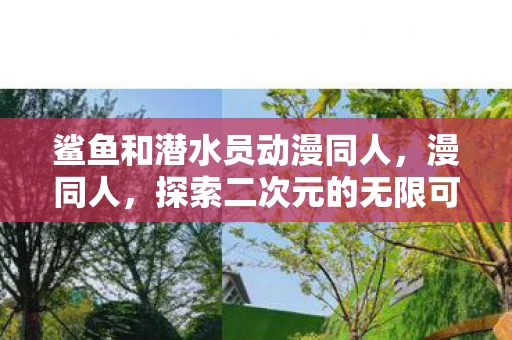 鲨鱼和潜水员动漫同人,漫同人,探索二次元的无限可能 鲨鱼和潜水员动漫同人,漫同人,探索二次元的无限可能