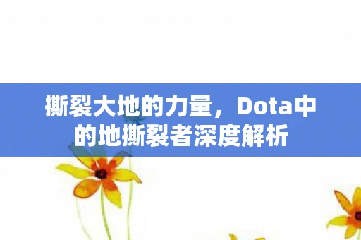 撕裂大地的力量，Dota中的地撕裂者深度解析