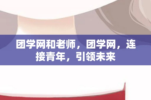 团学网和老师，团学网，连接青年，引领未来