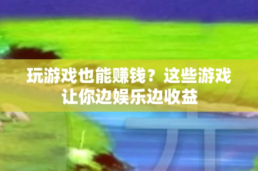 这些游戏让你边娱乐边收益图片