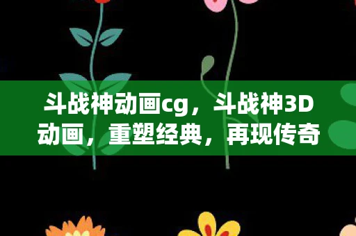 斗战神动画cg,斗战神3D动画,重塑经典,再现传奇 斗战神动画cg,斗战神3D动画,重塑经典,再现传奇