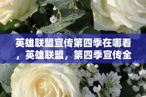 英雄联盟宣传第四季在哪看,英雄联盟,第四季宣传全解析 英雄联盟宣传第四季在哪看,英雄联盟,第四季宣传全解析