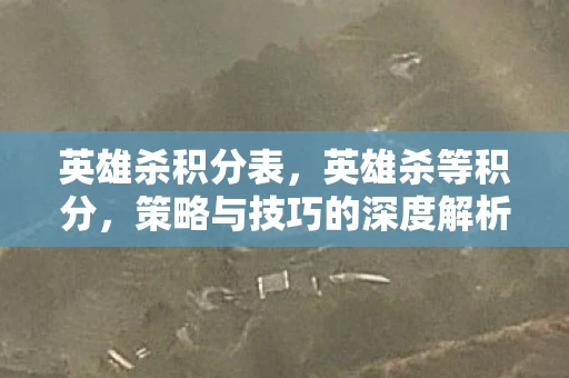 英雄杀积分表,英雄杀等积分,策略与技巧的深度解析 英雄杀积分表,英雄杀等积分,策略与技巧的深度解析