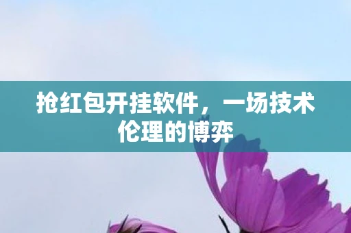 抢红包开挂软件,一场技术伦理的博弈 抢红包开挂软件,一场技术伦理的博弈