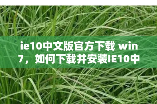 ie10中文版官方下载 win7,如何下载并安装IE10中文版在Windows 7上 ie10中文版官方下载 win7,如何下载并安装IE10中文版在Windows 7上