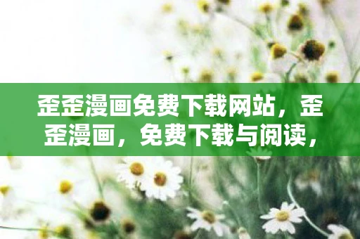 歪歪漫画免费下载网站,歪歪漫画,免费下载与阅读,开启你的漫画之旅 歪歪漫画免费下载网站,歪歪漫画,免费下载与阅读,开启你的漫画之旅