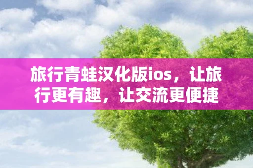 旅行青蛙汉化版ios，让旅行更有趣，让交流更便捷