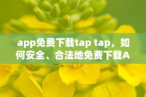 app免费下载tap tap，如何安全、合法地免费下载App