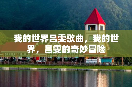 我的世界吕雯歌曲,我的世界,吕雯的奇妙冒险 我的世界吕雯歌曲,我的世界,吕雯的奇妙冒险