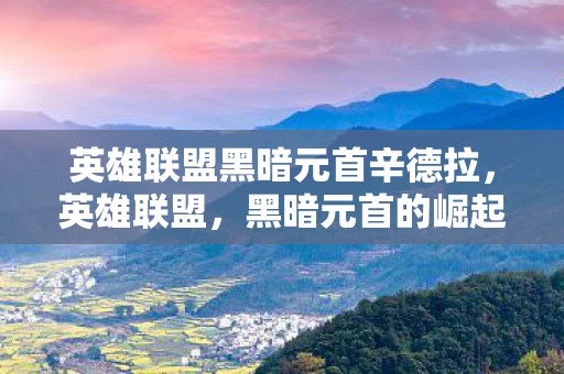 英雄联盟黑暗元首辛德拉，英雄联盟，黑暗元首的崛起与荣耀