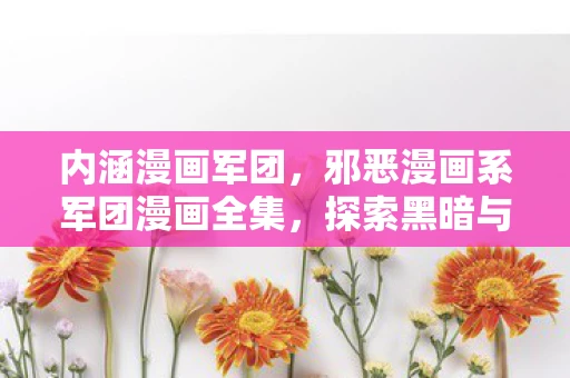 内涵漫画军团，邪恶漫画系军团漫画全集，探索黑暗与扭曲的幻想世界