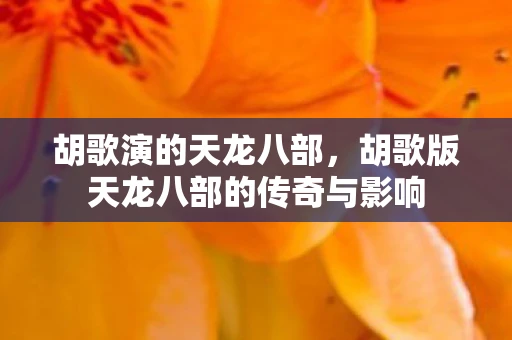 胡歌演的天龙八部，胡歌版天龙八部的传奇与影响