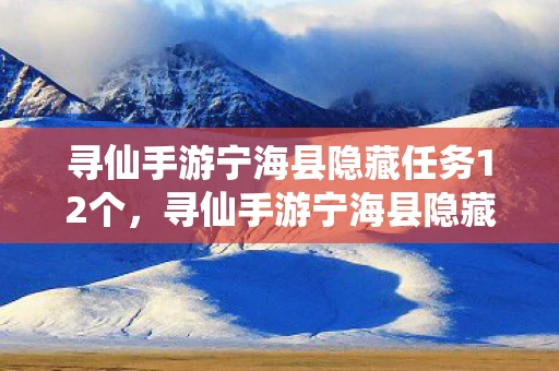 寻仙手游宁海县隐藏任务12个,寻仙手游宁海县隐藏任务全解析 寻仙手游宁海县隐藏任务12个,寻仙手游宁海县隐藏任务全解析