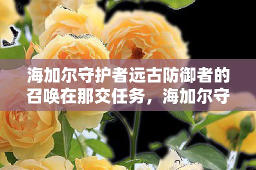 海加尔守护者远古防御者的召唤在那交任务，海加尔守护者，远古防御者的召唤