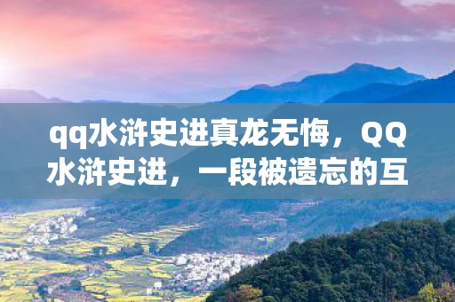 qq水浒史进真龙无悔，QQ水浒史进，一段被遗忘的互联网传奇