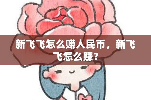 新飞飞怎么赚人民币,新飞飞怎么赚? 新飞飞怎么赚人民币,新飞飞怎么赚?