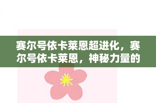 赛尔号依卡莱恩超进化,赛尔号依卡莱恩,神秘力量的守护者 赛尔号依卡莱恩超进化,赛尔号依卡莱恩,神秘力量的守护者