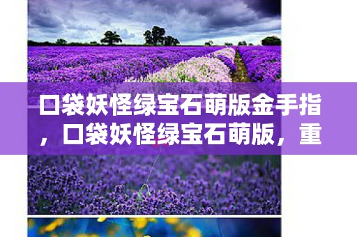 口袋妖怪绿宝石萌版金手指，口袋妖怪绿宝石萌版，重温经典，萌动回忆