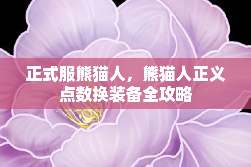 正式服熊猫人，熊猫人正义点数换装备全攻略