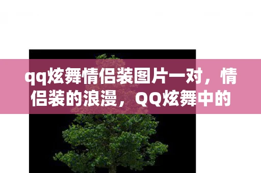 qq炫舞情侣装图片一对,情侣装的浪漫,QQ炫舞中的时尚与情感 qq炫舞情侣装图片一对,情侣装的浪漫,QQ炫舞中的时尚与情感