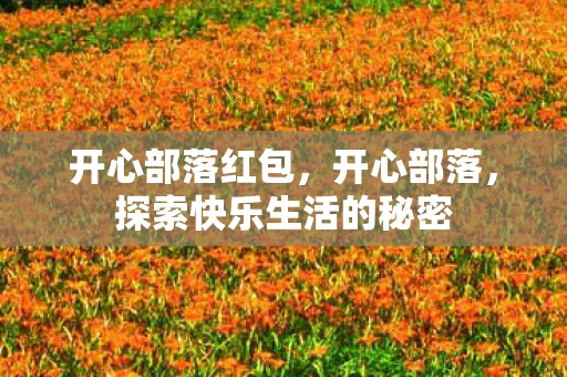 开心部落红包,开心部落,探索快乐生活的秘密 开心部落红包,开心部落,探索快乐生活的秘密