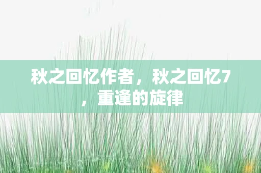 秋之回忆作者，秋之回忆7，重逢的旋律