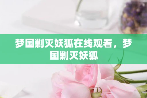 梦国剿灭妖狐在线观看，梦国剿灭妖狐