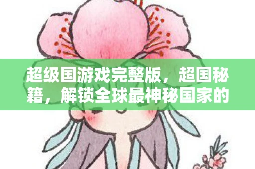 超级国游戏完整版，超国秘籍，解锁全球最神秘国家的秘密
