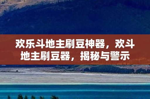 欢乐斗地主刷豆神器，欢斗地主刷豆器，揭秘与警示