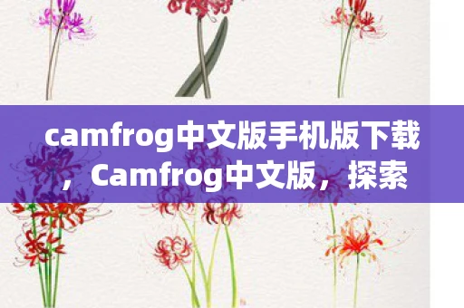 camfrog中文版手机版下载,Camfrog中文版,探索虚拟世界的全新体验 camfrog中文版手机版下载,Camfrog中文版,探索虚拟世界的全新体验