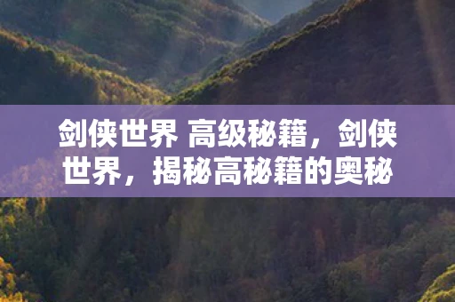 剑侠世界 高级秘籍，剑侠世界，揭秘高秘籍的奥秘