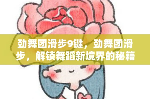 劲舞团滑步9键,劲舞团滑步,解锁舞蹈新境界的秘籍 劲舞团滑步9键,劲舞团滑步,解锁舞蹈新境界的秘籍