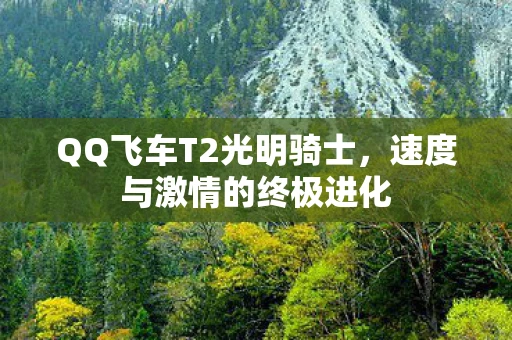 QQ飞车T2光明骑士，速度与激情的终极进化