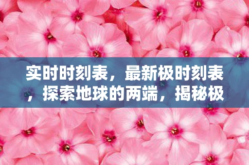 实时时刻表，最新极时刻表，探索地球的两端，揭秘极地奥秘