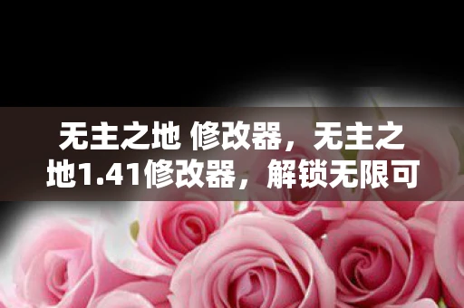 无主之地 修改器，无主之地1.41修改器，解锁无限可能的强大工具