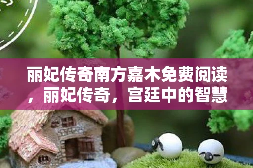 丽妃传奇南方嘉木免费阅读，丽妃传奇，宫廷中的智慧与坚韧