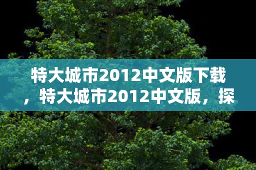 特大城市2012中文版下载，特大城市2012中文版，探索未来都市的无限可能