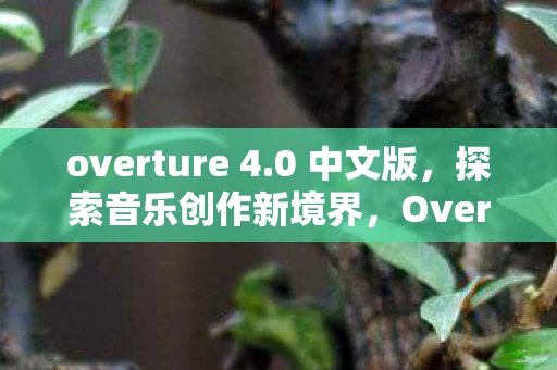 overture 4.0 中文版,探索音乐创作新境界,Overture 4.1 中文版全面解析 overture 4.0 中文版,探索音乐创作新境界,Overture 4.1 中文版全面解析