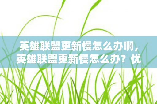 英雄联盟更新慢怎么办啊，英雄联盟更新慢怎么办？优化你的游戏体验从这里开始