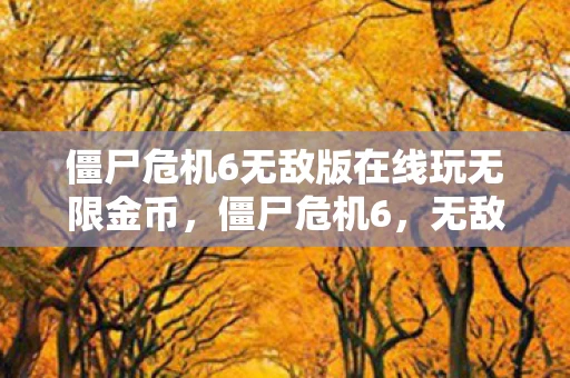 僵尸危机6无敌版在线玩无限金币,僵尸危机6,无敌版,挑战与冒险的终极盛宴 僵尸危机6无敌版在线玩无限金币,僵尸危机6,无敌版,挑战与冒险的终极盛宴