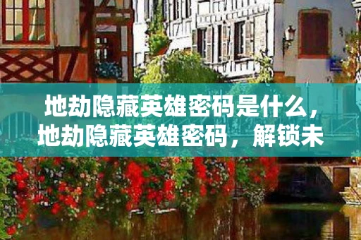 地劫隐藏英雄密码是什么,地劫隐藏英雄密码,解锁未知领域的神秘力量 地劫隐藏英雄密码是什么,地劫隐藏英雄密码,解锁未知领域的神秘力量