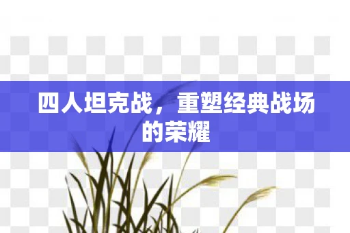 四人坦克战，重塑经典战场的荣耀