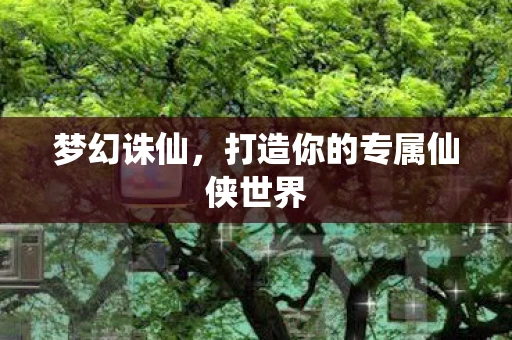 梦幻诛仙，打造你的专属仙侠世界