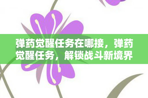 弹药觉醒任务在哪接,弹药觉醒任务,解锁战斗新境界 弹药觉醒任务在哪接,弹药觉醒任务,解锁战斗新境界